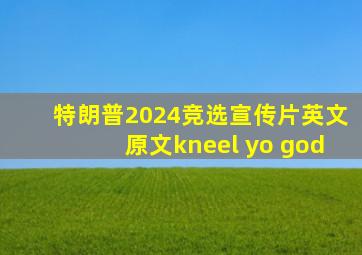 特朗普2024竞选宣传片英文原文kneel yo god